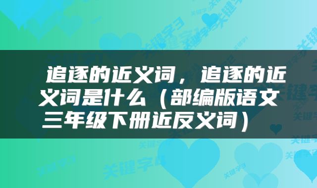  追逐的近义词，追逐的近义词是什么（部编版语文三年级下册近反义词） 