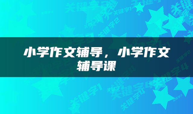 小学作文辅导，小学作文辅导课