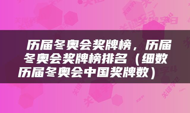  历届冬奥会奖牌榜，历届冬奥会奖牌榜排名（细数历届冬奥会中国奖牌数） 