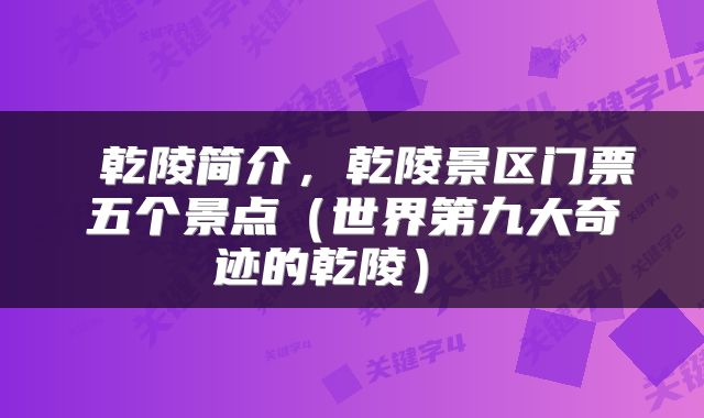  乾陵简介，乾陵景区门票五个景点（世界第九大奇迹的乾陵） 