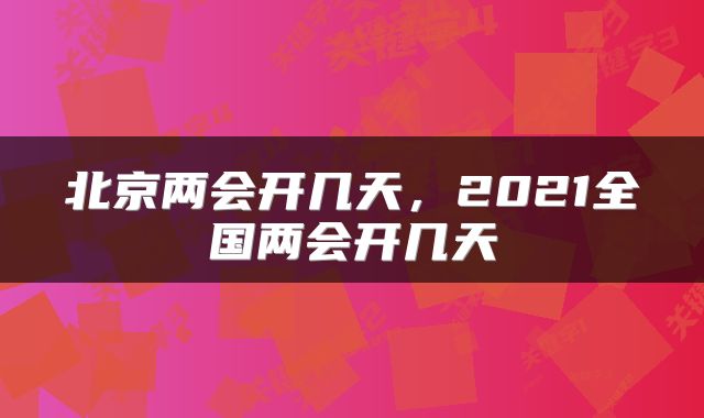 北京两会开几天，2021全国两会开几天