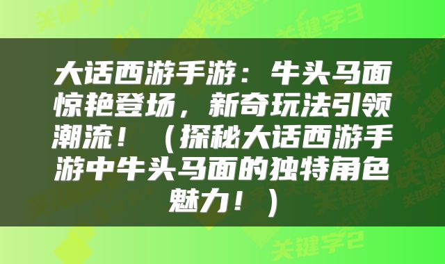 大话西游手游：牛头马面惊艳登场，新奇玩法引领潮流！（探秘大话西游手游中牛头马面的独特角色魅力！）