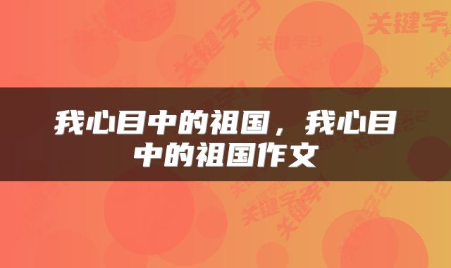 我心目中的祖国，我心目中的祖国作文