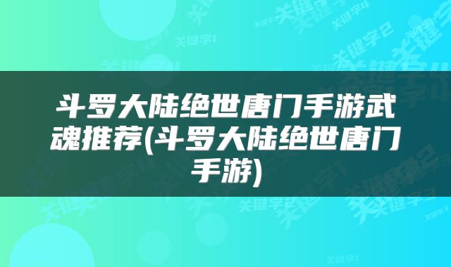 斗罗大陆绝世唐门手游武魂推荐(斗罗大陆绝世唐门手游)