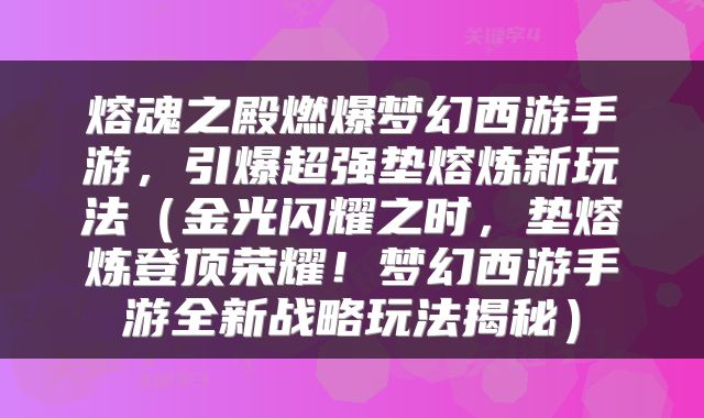 熔魂之殿燃爆梦幻西游手游，引爆超强垫熔炼新玩法（金光闪耀之时，垫熔炼登顶荣耀！梦幻西游手游全新战略玩法揭秘）