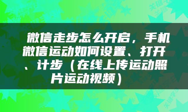 微信走步怎么开启,手机微信运动如何设置、打开、计步(在线上传运动照片运动视频)