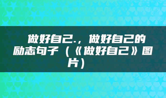 做好自己.,做好自己的励志句子(《做好自己》图片)