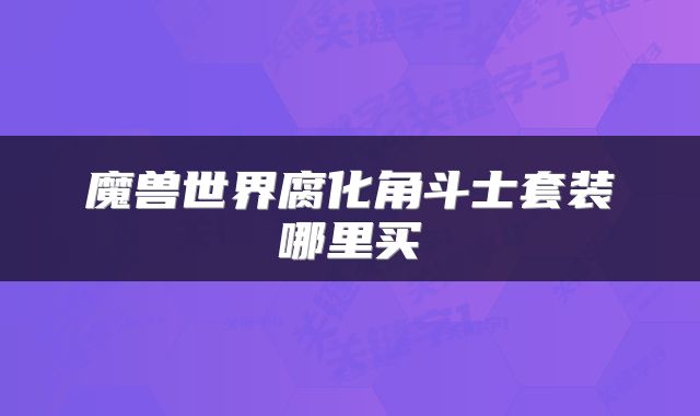 魔兽世界腐化角斗士套装哪里买