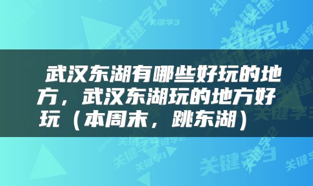  武汉东湖有哪些好玩的地方，武汉东湖玩的地方好玩（本周末，跳东湖） 