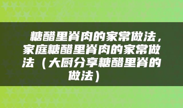  糖醋里脊肉的家常做法，家庭糖醋里脊肉的家常做法（大厨分享糖醋里脊的做法） 