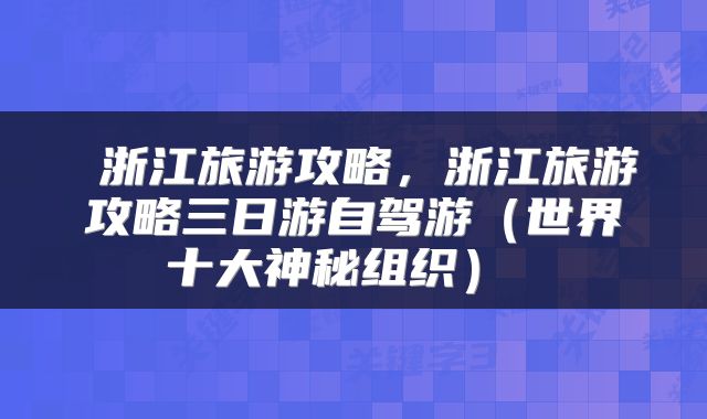  浙江旅游攻略，浙江旅游攻略三日游自驾游（世界十大神秘组织） 