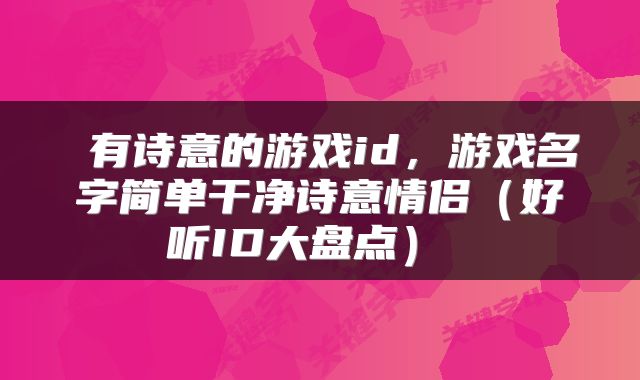  有诗意的游戏id，游戏名字简单干净诗意情侣（好听ID大盘点） 