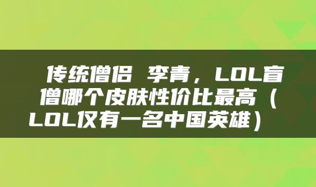  传统僧侣 李青，LOL盲僧哪个皮肤性价比最高（LOL仅有一名中国英雄） 