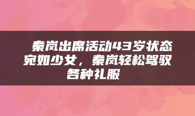  秦岚出席活动43岁状态宛如少女，秦岚轻松驾驭各种礼服 
