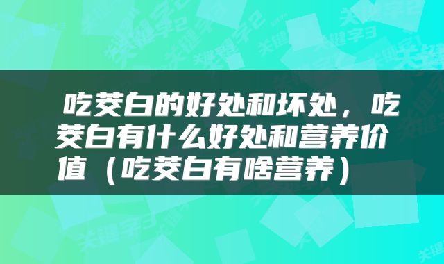  吃茭白的好处和坏处，吃茭白有什么好处和营养价值（吃茭白有啥营养） 