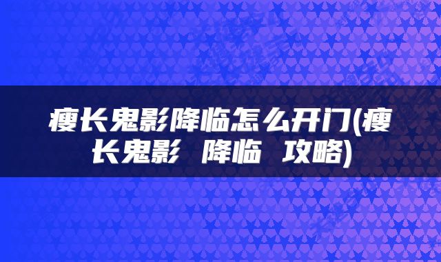 瘦长鬼影降临怎么开门(瘦长鬼影 降临 攻略)