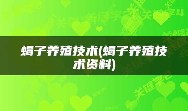蝎子养殖技术(蝎子养殖技术资料)