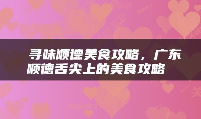  寻味顺德美食攻略，广东顺德舌尖上的美食攻略 