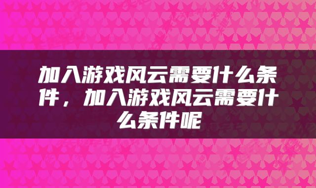 加入游戏风云需要什么条件，加入游戏风云需要什么条件呢