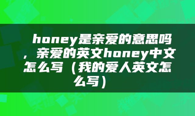  honey是亲爱的意思吗，亲爱的英文honey中文怎么写（我的爱人英文怎么写） 