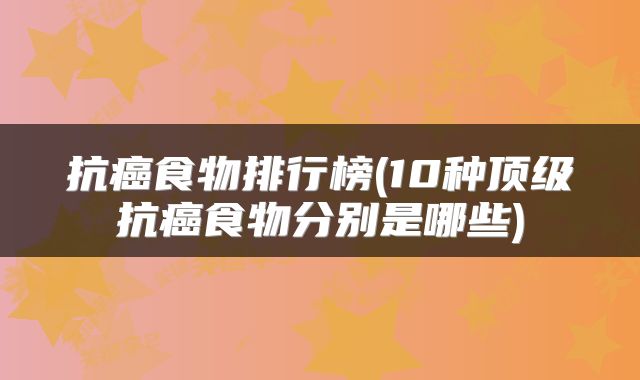 抗癌食物排行榜(10种顶级抗癌食物分别是哪些)