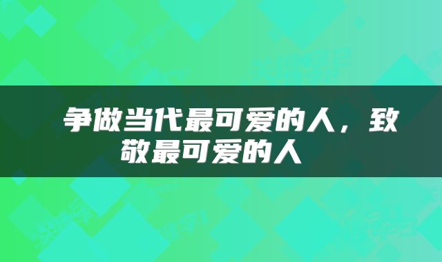 争做当代最可爱的人,致敬最可爱的人