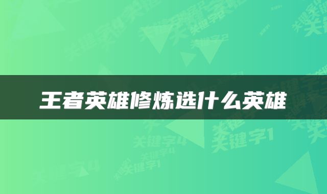 王者英雄修炼选什么英雄