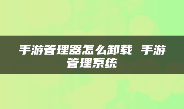 手游管理器怎么卸载 手游管理系统