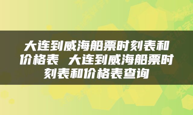 大连到威海船票时刻表和价格表 大连到威海船票时刻表和价格表查询