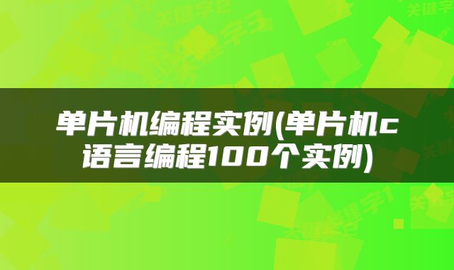 单片机编程实例(单片机c语言编程100个实例)