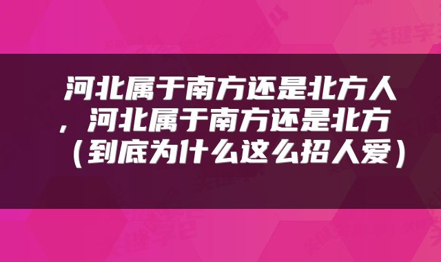  河北属于南方还是北方人，河北属于南方还是北方（到底为什么这么招人爱） 
