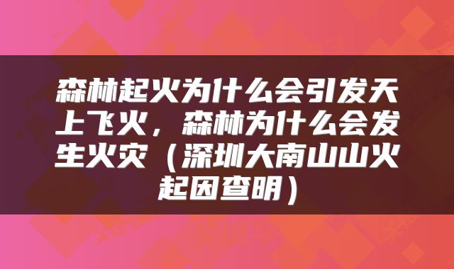 森林起火为什么会引发天上飞火，森林为什么会发生火灾（深圳大南山山火起因查明）