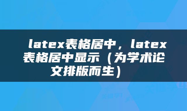  latex表格居中，latex表格居中显示（为学术论文排版而生） 