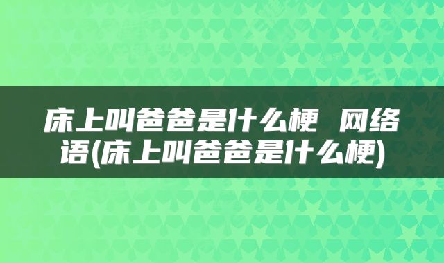 床上叫爸爸是什么梗 网络语(床上叫爸爸是什么梗)