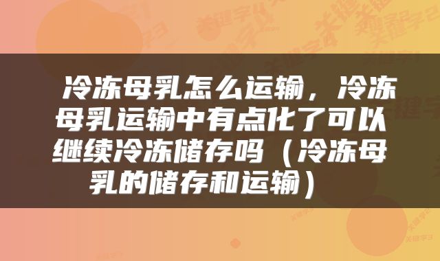  冷冻母乳怎么运输，冷冻母乳运输中有点化了可以继续冷冻储存吗（冷冻母乳的储存和运输） 