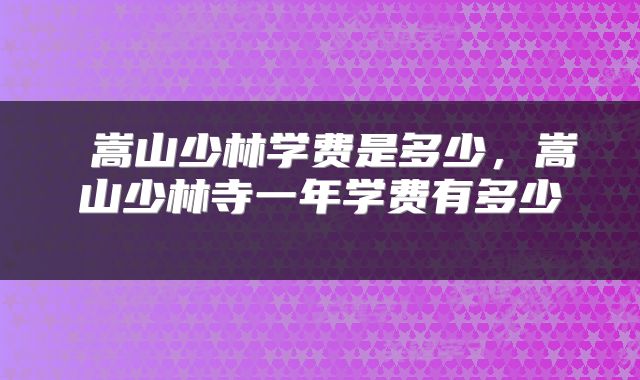  嵩山少林学费是多少，嵩山少林寺一年学费有多少 