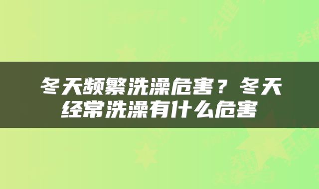 冬天频繁洗澡危害？冬天经常洗澡有什么危害