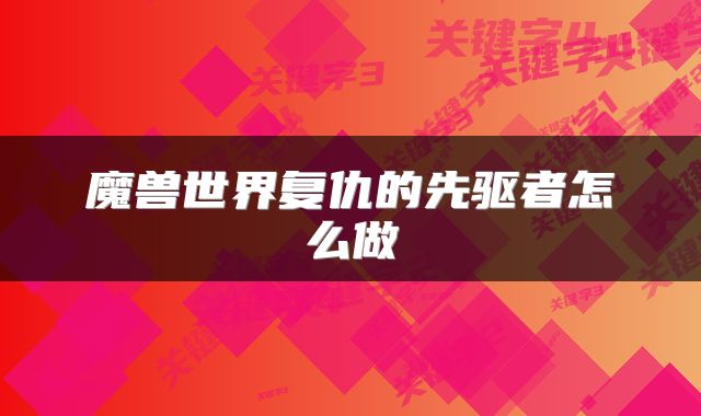 魔兽世界复仇的先驱者怎么做