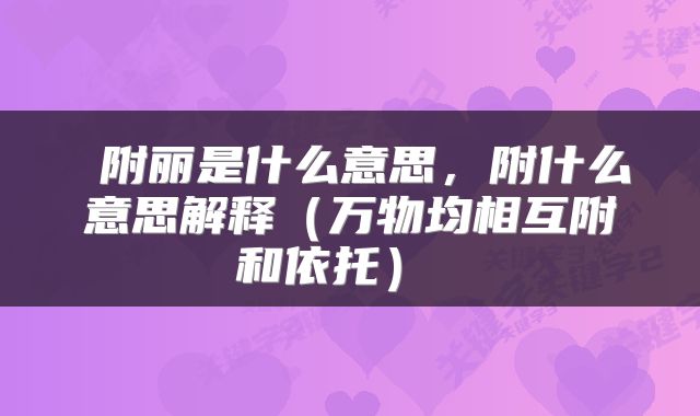  附丽是什么意思，附什么意思解释（万物均相互附和依托） 
