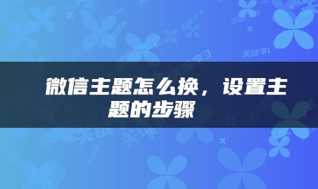  微信主题怎么换，设置主题的步骤 