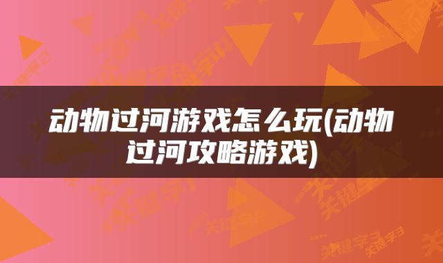 动物过河游戏怎么玩(动物过河攻略游戏)