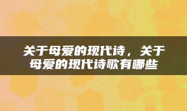 关于母爱的现代诗,关于母爱的现代诗歌有哪些