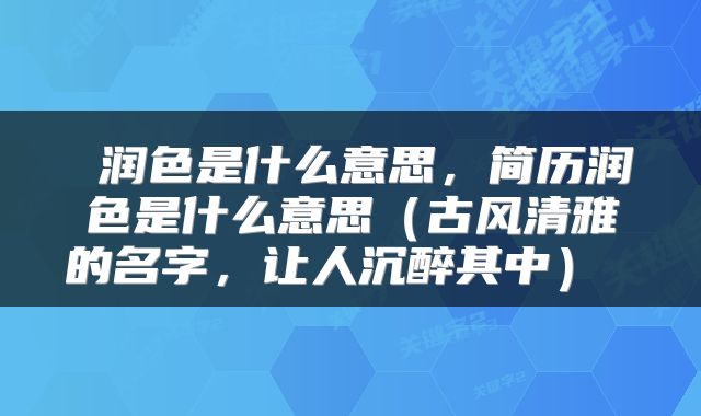  润色是什么意思，简历润色是什么意思（古风清雅的名字，让人沉醉其中） 