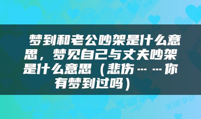  梦到和老公吵架是什么意思，梦见自己与丈夫吵架是什么意思（悲伤……你有梦到过吗） 