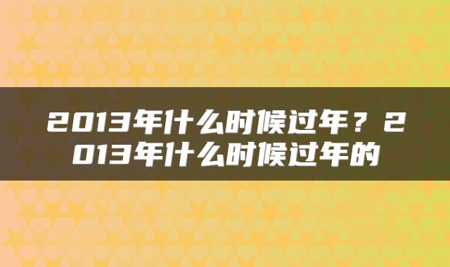 2013年什么时候过年？2013年什么时候过年的