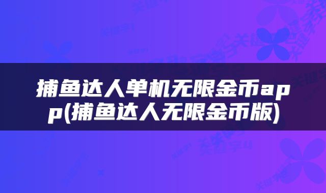 捕鱼达人单机无限金币app(捕鱼达人无限金币版)