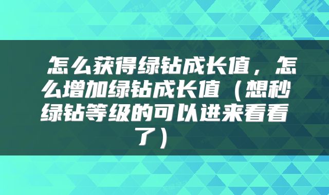 怎么获得绿钻成长值,怎么增加绿钻成长值(想秒绿钻等级的可以进来看看了)