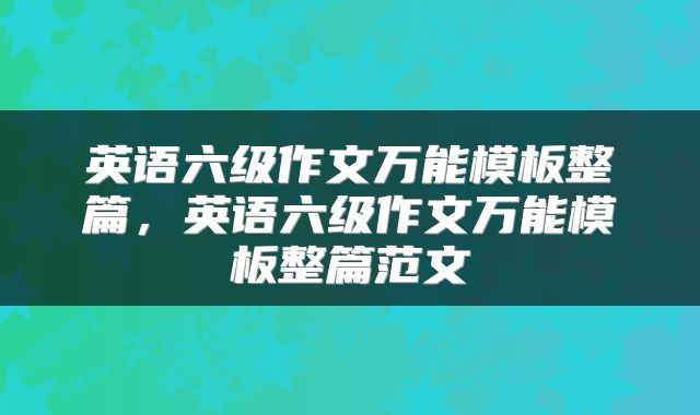英语六级作文万能模板整篇，英语六级作文万能模板整篇范文