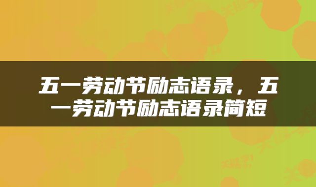五一劳动节励志语录，五一劳动节励志语录简短