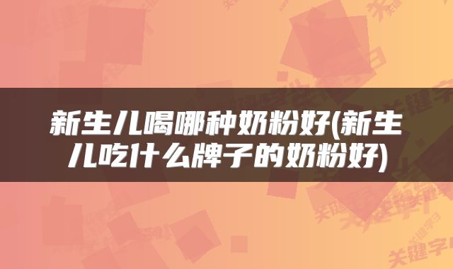 新生儿喝哪种奶粉好(新生儿吃什么牌子的奶粉好)